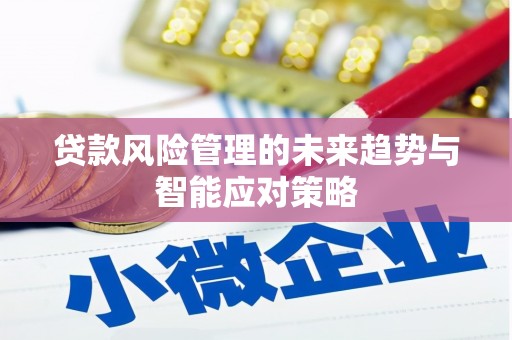 江苏贷款风险管理的未来趋势与智能应对策略