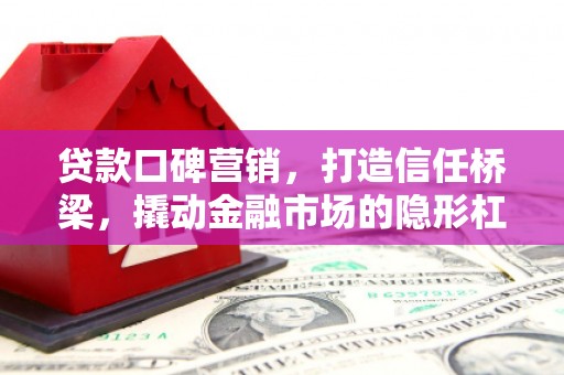 江苏贷款口碑营销，打造信任桥梁，撬动金融市场的隐形杠杆