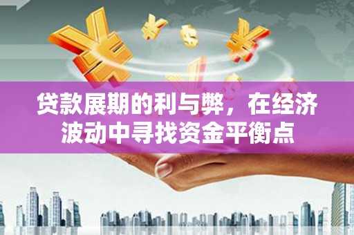 江苏贷款展期的利与弊，在经济波动中寻找资金平衡点