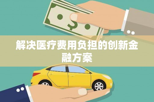 江苏解决医疗费用负担的创新金融方案