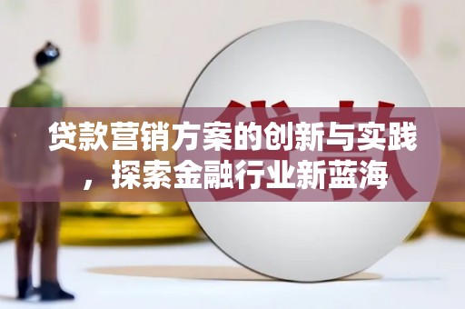 江苏贷款营销方案的创新与实践，探索金融行业新蓝海