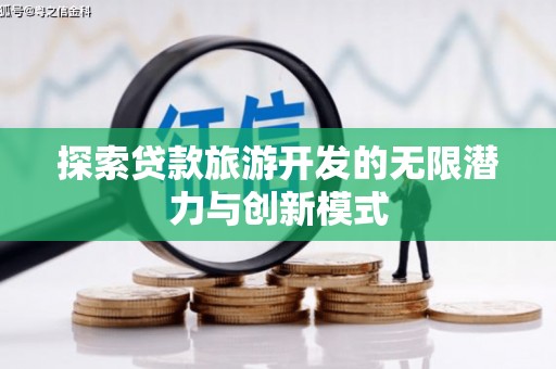 江苏探索贷款旅游开发的无限潜力与创新模式
