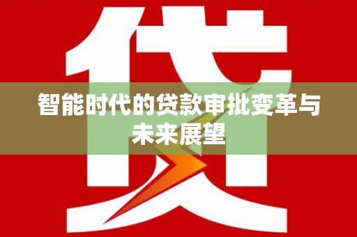 江苏智能时代的贷款审批变革与未来展望