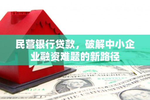 江苏民营银行贷款，破解中小企业融资难题的新路径