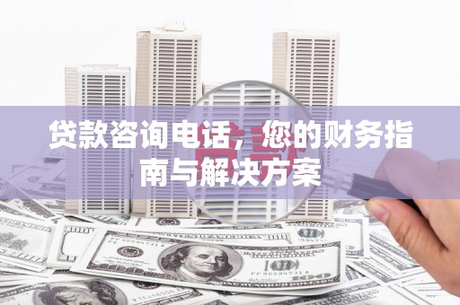 江苏贷款咨询电话，您的财务指南与解决方案