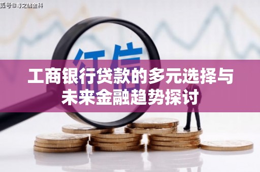江苏工商银行贷款的多元选择与未来金融趋势探讨