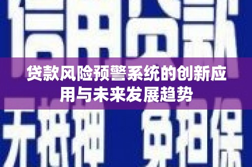 江苏贷款风险预警系统的创新应用与未来发展趋势