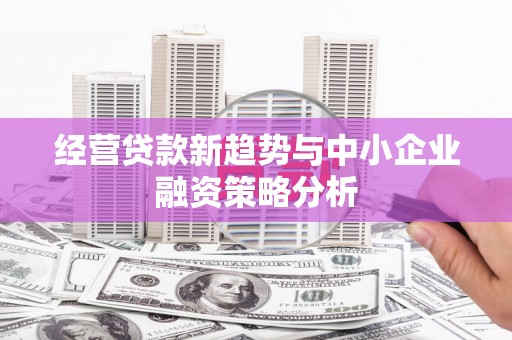 江苏经营贷款新趋势与中小企业融资策略分析