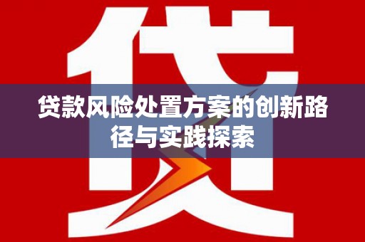 江苏贷款风险处置方案的创新路径与实践探索