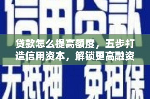 江苏贷款怎么提高额度，五步打造信用资本，解锁更高融资空间