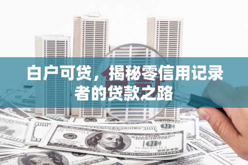 江苏白户可贷，揭秘零信用记录者的贷款之路