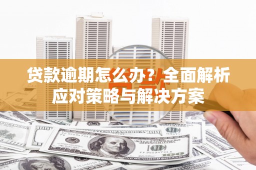 江苏贷款逾期怎么办？全面解析应对策略与解决方案