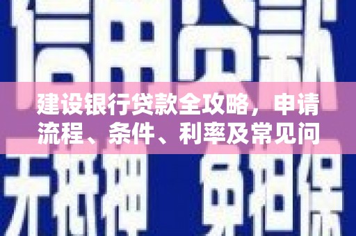 江苏建设银行贷款全攻略，申请流程、条件、利率及常见问题解答