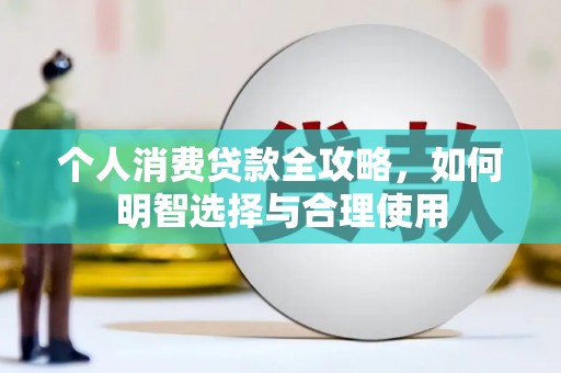 江苏个人消费贷款全攻略，如何明智选择与合理使用