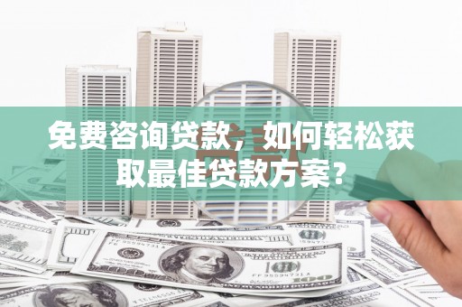 江苏免费咨询贷款，如何轻松获取最佳贷款方案？